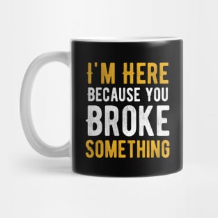 I'm Here Because You Broke Something Mug